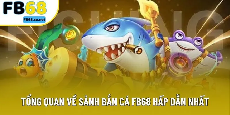 Tổng quan về sảnh bắn cá FB68 hấp dẫn nhất