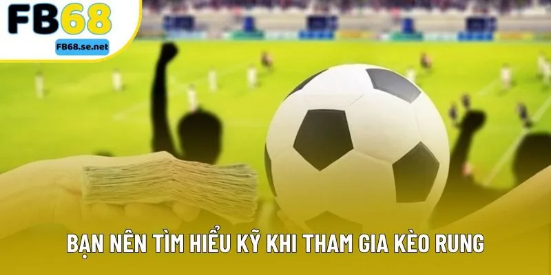 Bạn nên tìm hiểu kỹ khi tham gia kèo rung