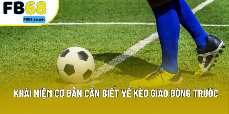 Khái niệm cơ bản cần biết về kèo giao bóng trước