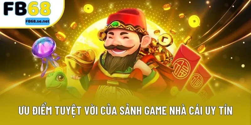 Ưu điểm tuyệt vời của sảnh game nhà cái uy tín